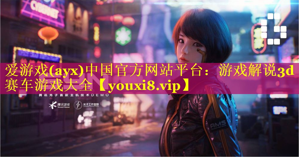 爱游戏(ayx)中国官方网站平台：游戏解说3d赛车游戏大全