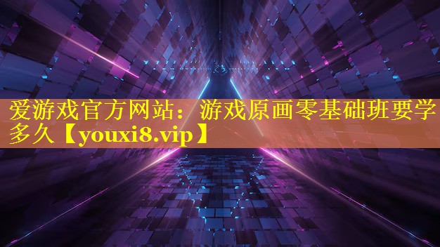 爱游戏官方网站：游戏原画零基础班要学多久