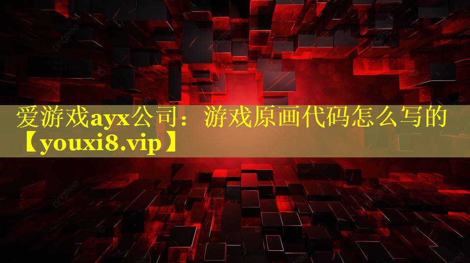 爱游戏ayx公司：游戏原画代码怎么写的