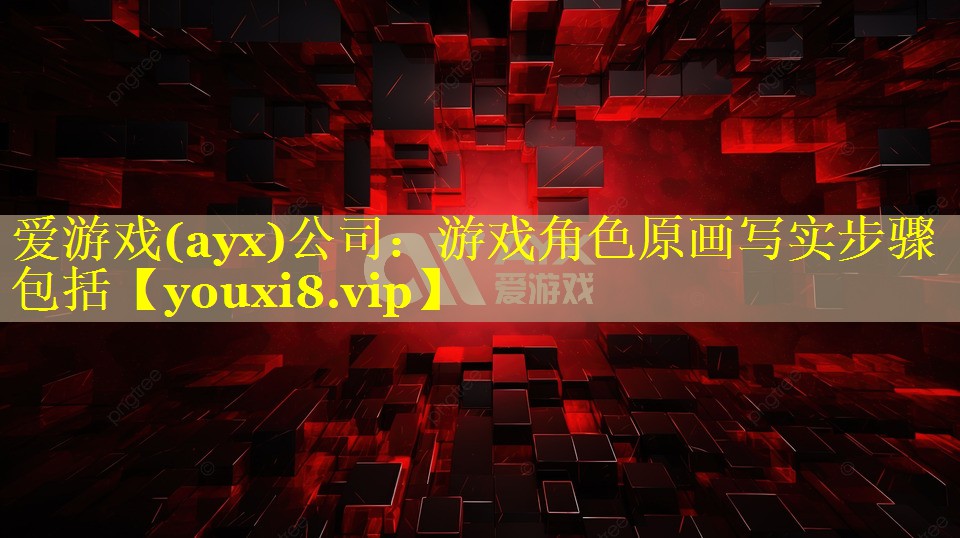 爱游戏(ayx)公司：游戏角色原画写实步骤包括