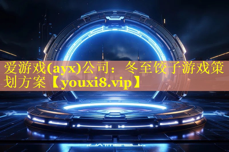 爱游戏(ayx)公司：冬至饺子游戏策划方案