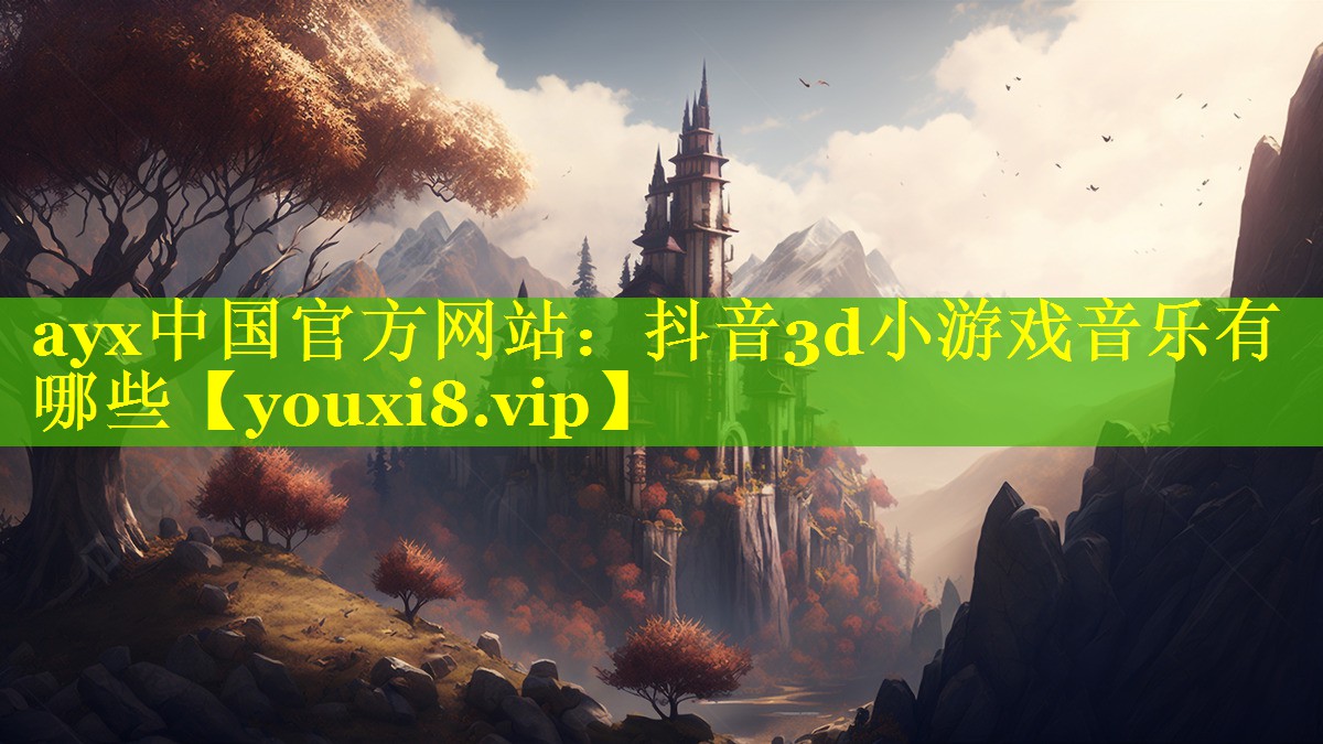 ayx中国官方网站：抖音3d小游戏音乐有哪些
