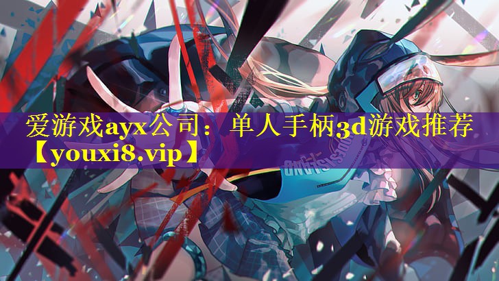 爱游戏ayx公司：单人手柄3d游戏推荐