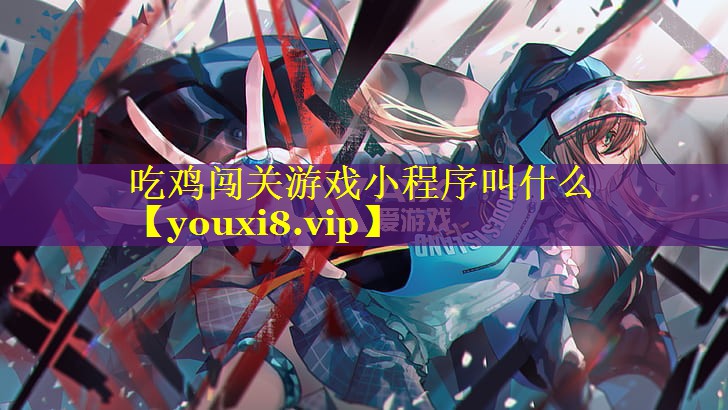 吃鸡闯关游戏小程序叫什么