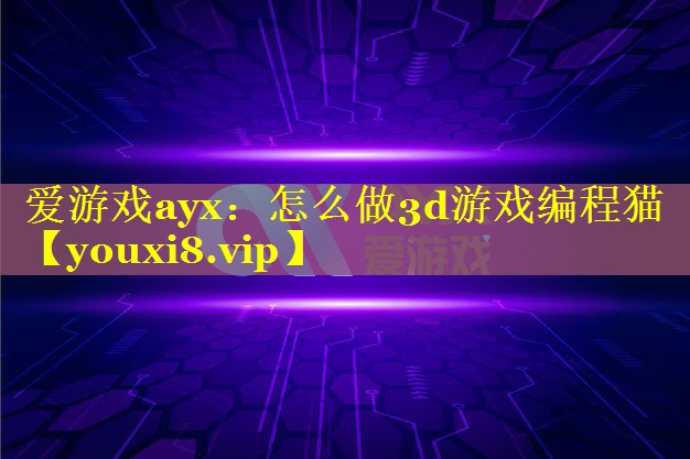 爱游戏ayx：怎么做3d游戏编程猫