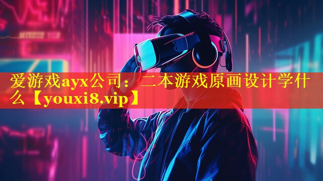 爱游戏ayx公司：二本游戏原画设计学什么