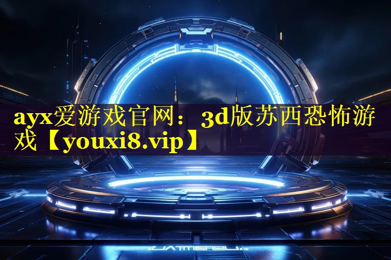 ayx爱游戏官网：3d版苏西恐怖游戏