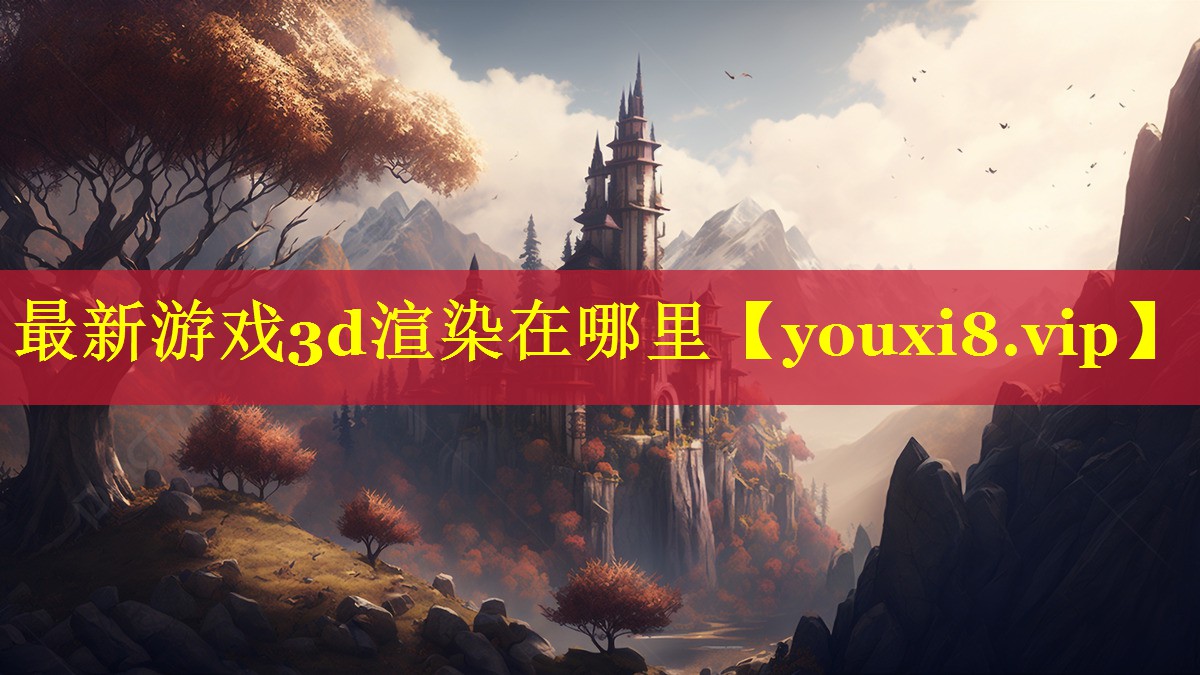 最新游戏3d渲染在哪里