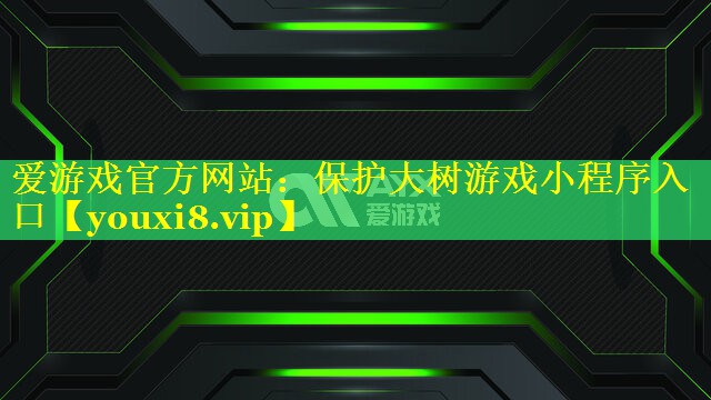 爱游戏官方网站：保护大树游戏小程序入口