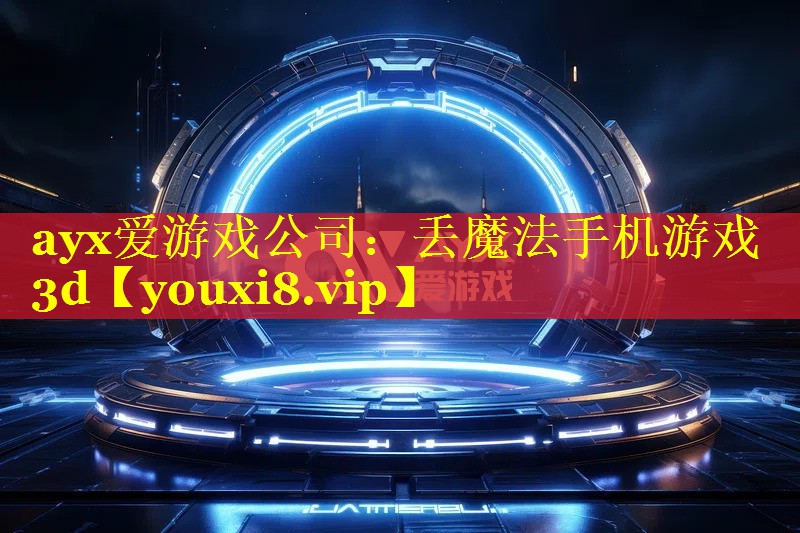 ayx爱游戏公司：丢魔法手机游戏3d
