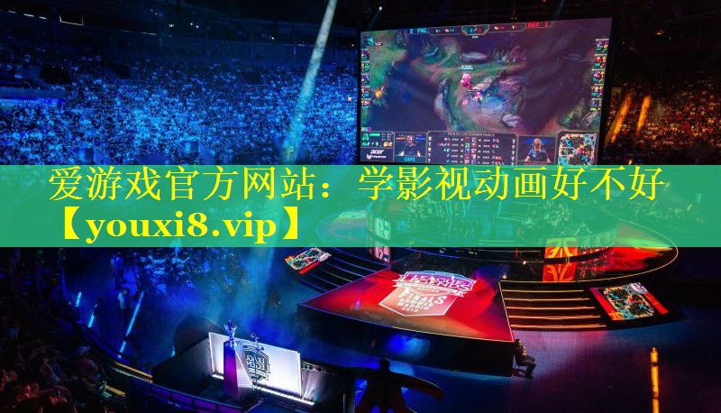 爱游戏官方网站：学影视动画好不好