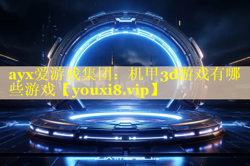 ayx爱游戏集团：机甲3d游戏有哪些游戏
