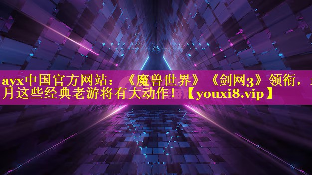 ayx中国官方网站：《魔兽世界》《剑网3》领衔，10月这些经典老游将有大动作！
