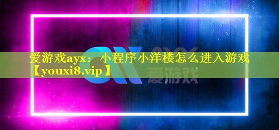爱游戏ayx：小程序小洋楼怎么进入游戏