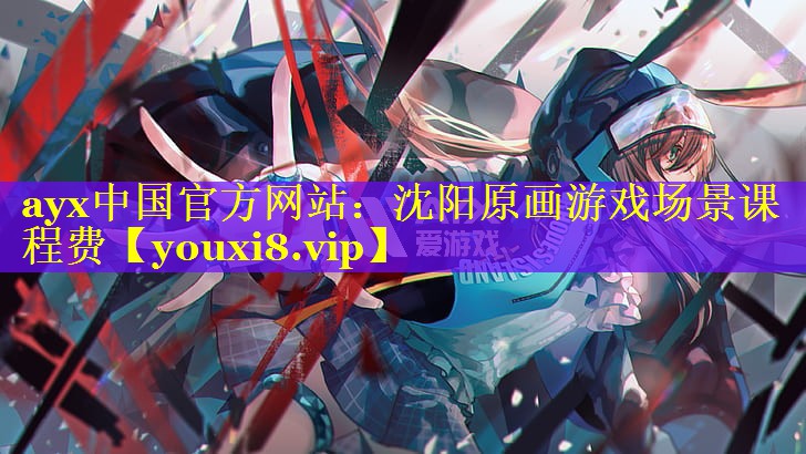 ayx中国官方网站：沈阳原画游戏场景课程费