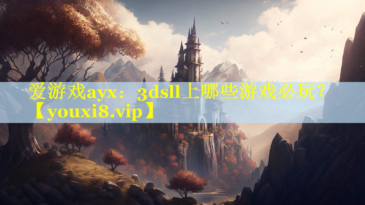 爱游戏ayx：3dsll上哪些游戏必玩？