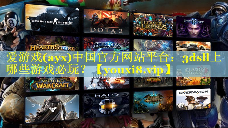 爱游戏(ayx)中国官方网站平台：3dsll上哪些游戏必玩？