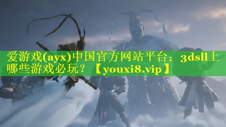 爱游戏(ayx)中国官方网站平台：3dsll上哪些游戏必玩？