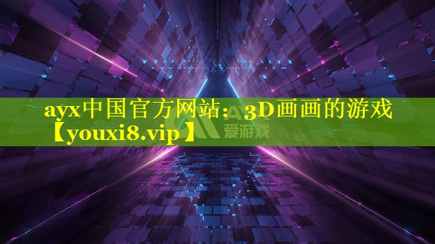 ayx中国官方网站：3D画画的游戏