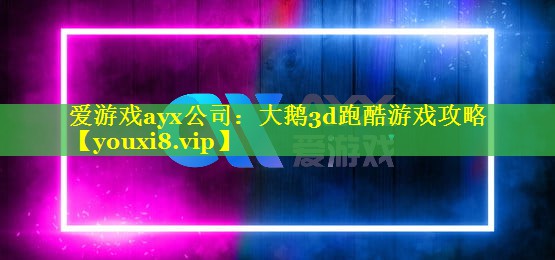爱游戏ayx公司：大鹅3d跑酷游戏攻略
