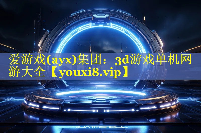 爱游戏(ayx)集团：3d游戏单机网游大全