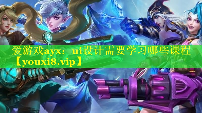 爱游戏ayx：ui设计需要学习哪些课程