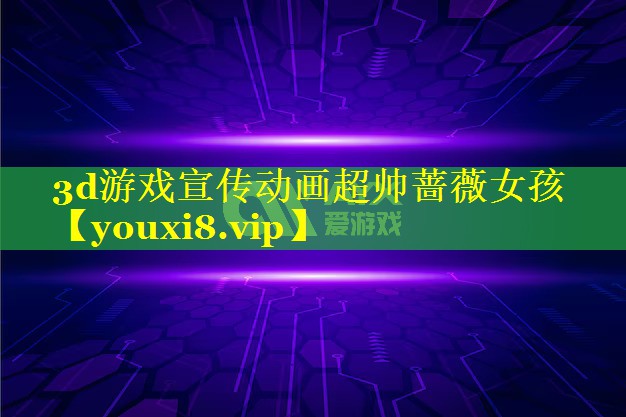 3d游戏宣传动画超帅蔷薇女孩