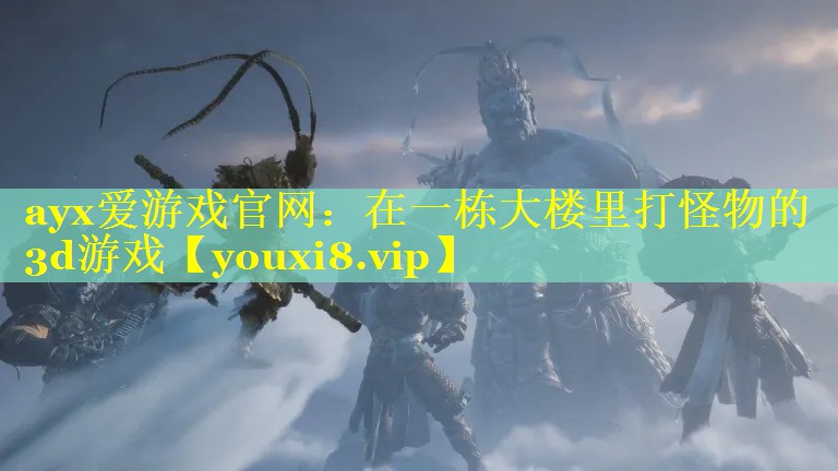 ayx爱游戏官网：在一栋大楼里打怪物的3d游戏