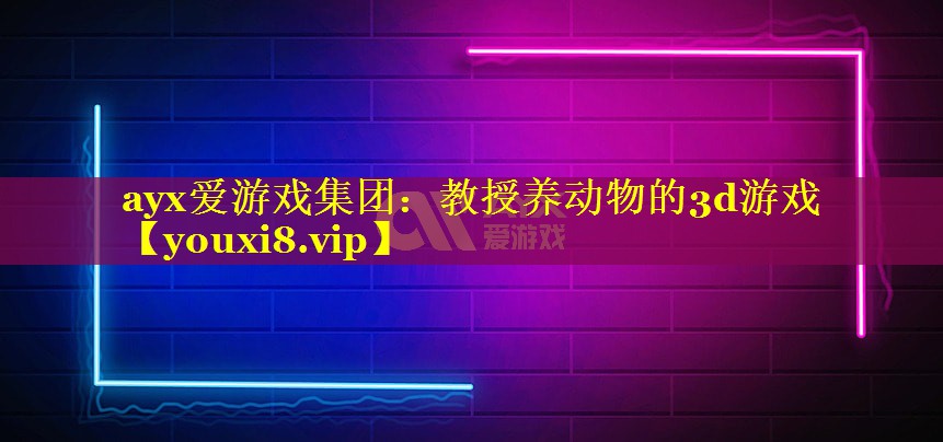 ayx爱游戏集团：教授养动物的3d游戏