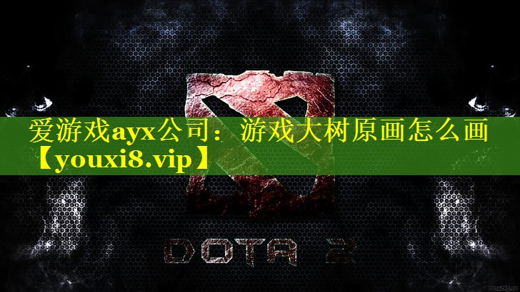 爱游戏ayx公司：游戏大树原画怎么画