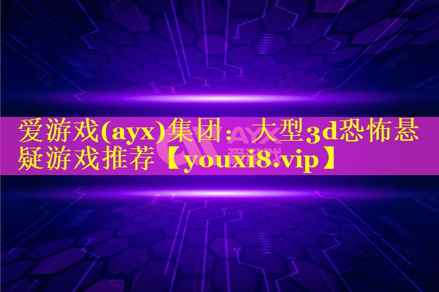 爱游戏(ayx)集团：大型3d恐怖悬疑游戏推荐