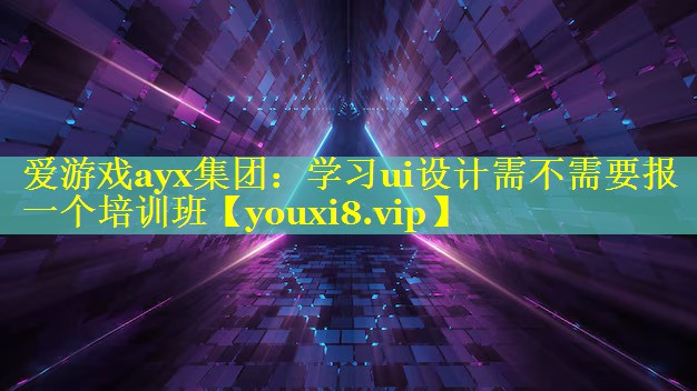 爱游戏ayx集团：学习ui设计需不需要报一个培训班