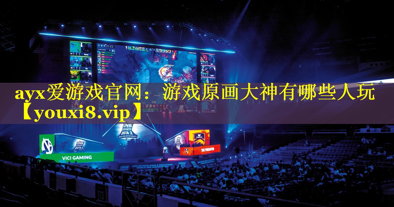 ayx爱游戏官网：游戏原画大神有哪些人玩