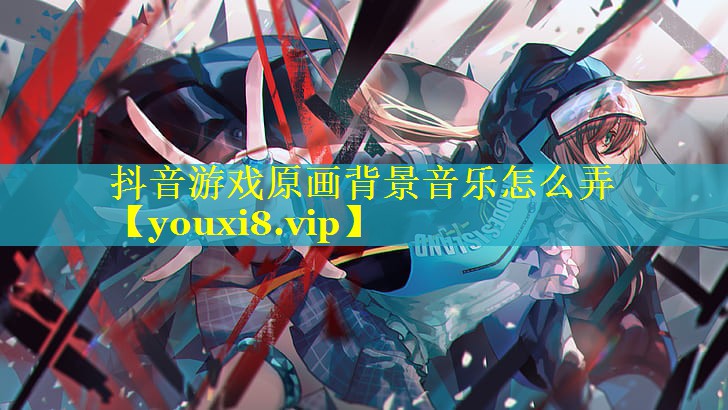 抖音游戏原画背景音乐怎么弄