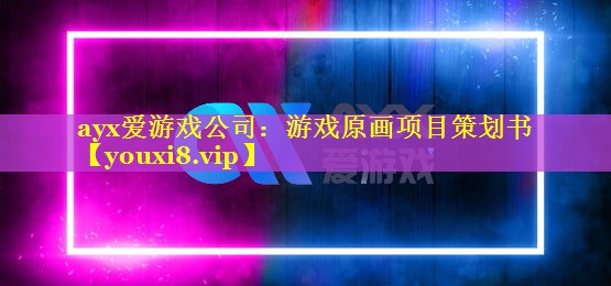 ayx爱游戏公司：游戏原画项目策划书