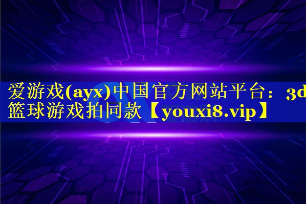 爱游戏(ayx)中国官方网站平台：3d篮球游戏拍同款