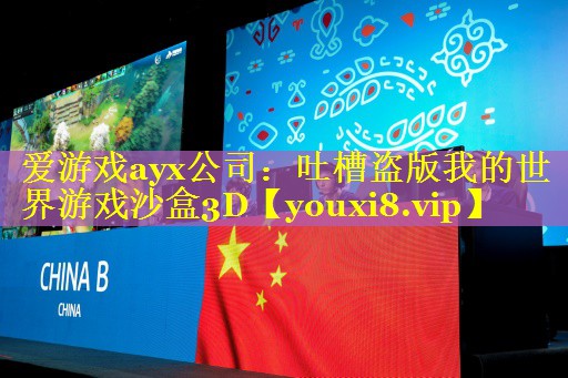 爱游戏ayx公司：吐槽盗版我的世界游戏沙盒3D