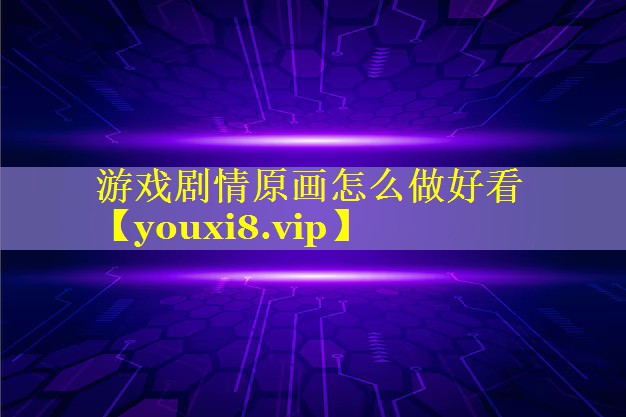 游戏剧情原画怎么做好看