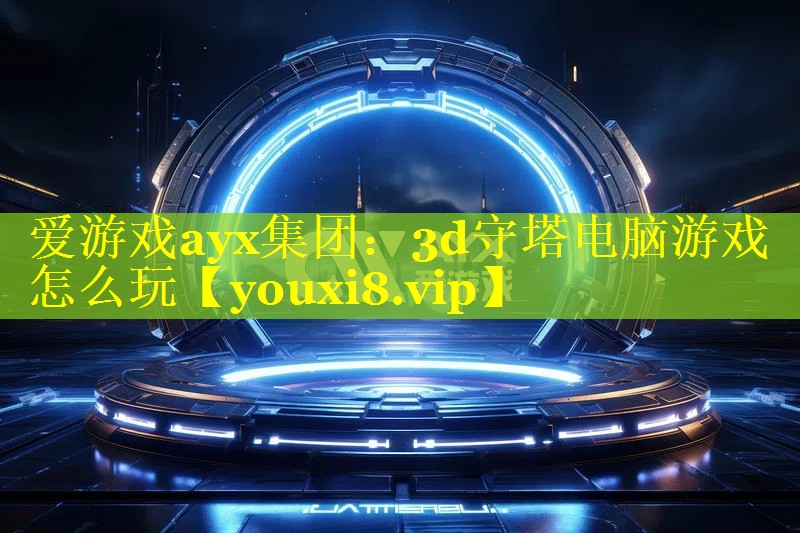爱游戏ayx集团：3d守塔电脑游戏怎么玩