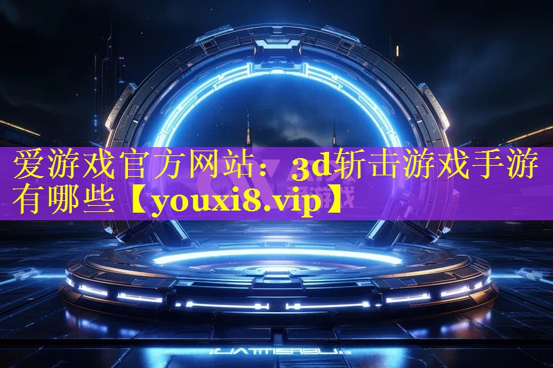 3d斩击游戏手游有哪些 3d斩击游戏手游有哪些
