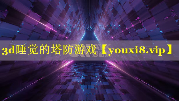 3d睡觉的塔防游戏 3d睡觉的塔防游戏