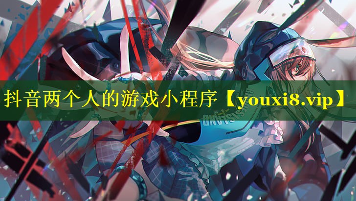 抖音两个人的游戏小程序 抖音两个人的游戏小程序