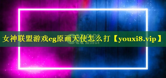 女神联盟游戏cg原画天使怎么打 女神联盟游戏cg原画天使怎么打