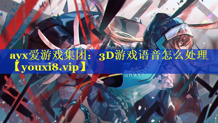 3D游戏语音怎么处理 3D游戏语音怎么处理