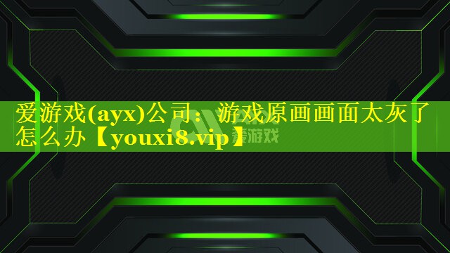 游戏原画画面太灰了怎么办 游戏原画画面太灰了怎么办