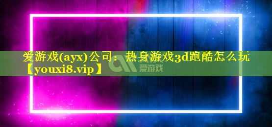 热身游戏3d跑酷怎么玩 热身游戏3d跑酷怎么玩