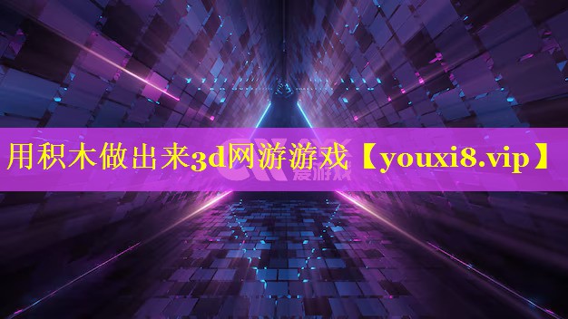 用积木做出来3d网游游戏 用积木做出来3d网游游戏