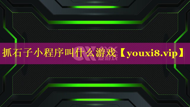 抓石子小程序叫什么游戏 抓石子小程序叫什么游戏