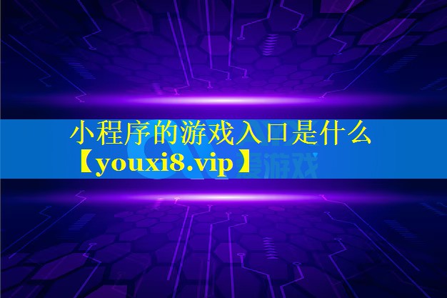 小程序的游戏入口是什么 小程序的游戏入口是什么