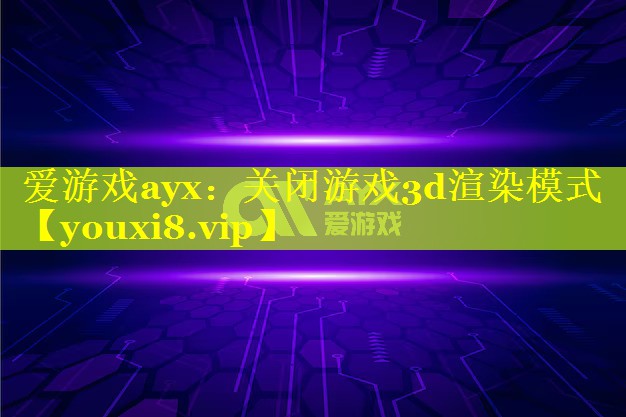 关闭游戏3d渲染模式 关闭游戏3d渲染模式